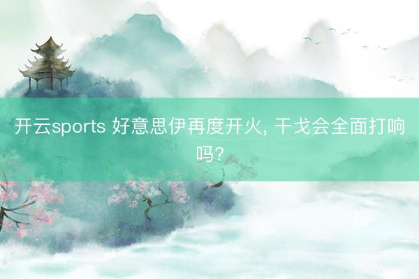 开云sports 好意思伊再度开火， 干戈会全面打响吗?