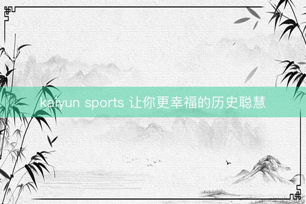 kaiyun sports 让你更幸福的历史聪慧