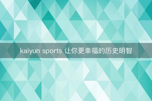 kaiyun sports 让你更幸福的历史明智