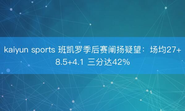 kaiyun sports 班凯罗季后赛阐扬疑望：场均27+8.5+4.1 三分达42%