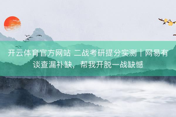 开云体育官方网站 二战考研提分实测｜网易有谈查漏补缺，帮我开脱一战缺憾