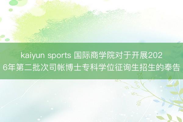 kaiyun sports 国际商学院对于开展2026年第二批次司帐博士专科学位征询生招生的奉告