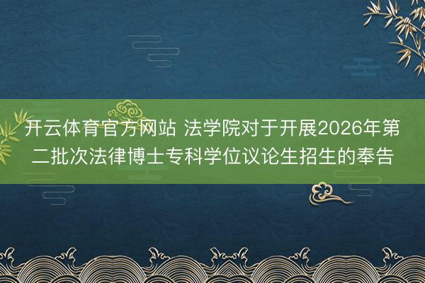 开云体育官方网站 法学院对于开展2026年第二批次法律博士专科学位议论生招生的奉告