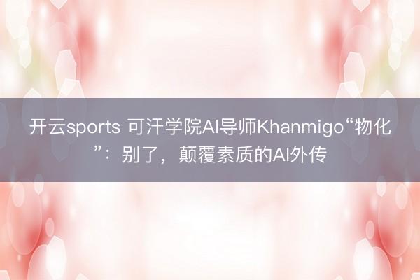 开云sports 可汗学院AI导师Khanmigo“物化”：别了，颠覆素质的AI外传