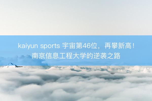 kaiyun sports 宇宙第46位，再攀新高！南京信息工程大学的逆袭之路