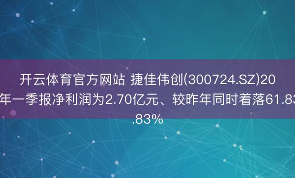 开云体育官方网站 捷佳伟创(300724.SZ)2026年一季报净利润为2.70亿元、较昨年同时着落61.83%