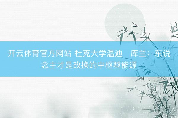 开云体育官方网站 杜克大学温迪・库兰：东说念主才是改换的中枢驱能源
