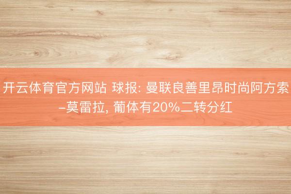 开云体育官方网站 球报: 曼联良善里昂时尚阿方索-莫雷拉， 葡体有20%二转分红