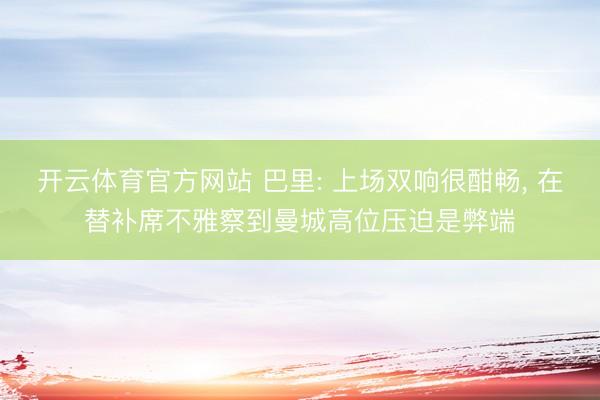开云体育官方网站 巴里: 上场双响很酣畅， 在替补席不雅察到曼城高位压迫是弊端