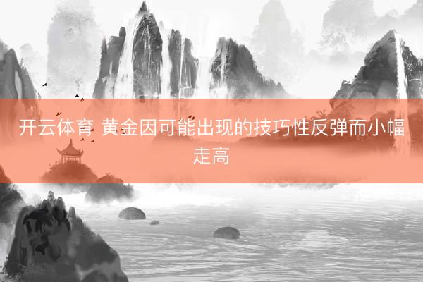 开云体育 黄金因可能出现的技巧性反弹而小幅走高