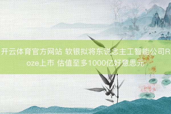 开云体育官方网站 软银拟将东说念主工智能公司Roze上市 估值至多1000亿好意思元