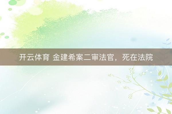 开云体育 金建希案二审法官，死在法院