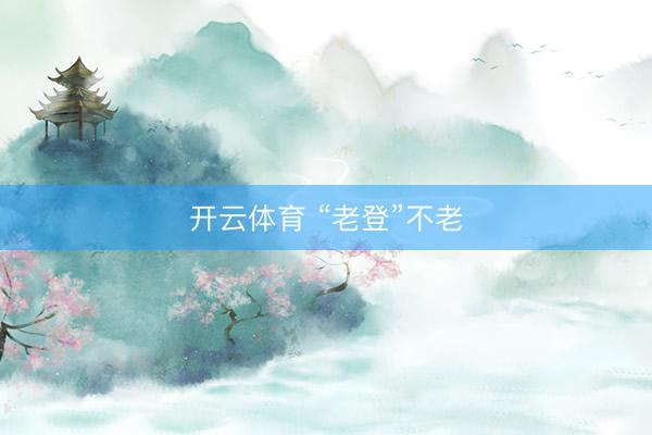 开云体育 “老登”不老