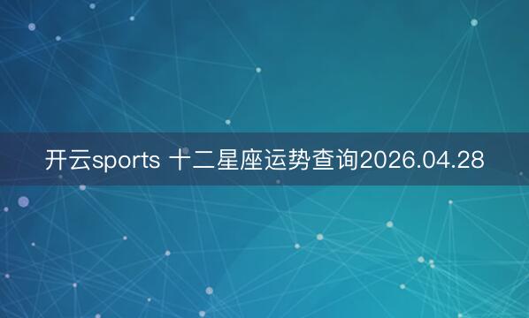 开云sports 十二星座运势查询2026.04.28