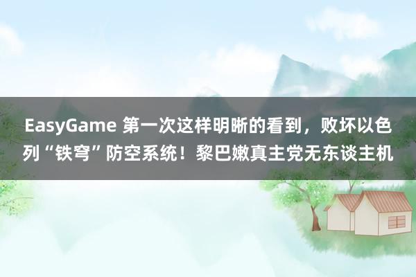EasyGame 第一次这样明晰的看到,败坏以色列“铁穹”防空系统!黎巴嫩真主党无东谈主机
