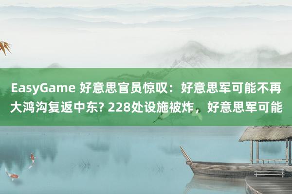 EasyGame 好意思官员惊叹:好意思军可能不再大鸿沟复返中东? 228处设施被炸,好意思军可能