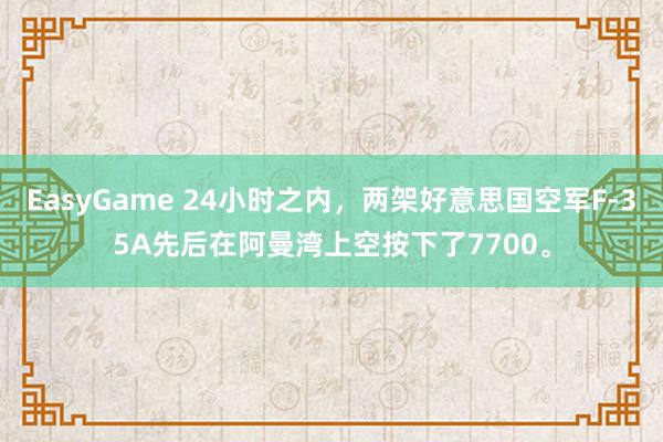 EasyGame 24小时之内，两架好意思国空军F-35A先后在阿曼湾上空按下了7700。