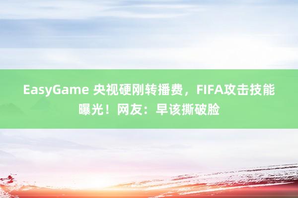 EasyGame 央视硬刚转播费，FIFA攻击技能曝光！网友：早该撕破脸