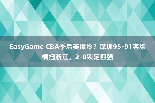 EasyGame CBA季后赛爆冷?深圳95-91客场横扫浙江,2-0锁定四强