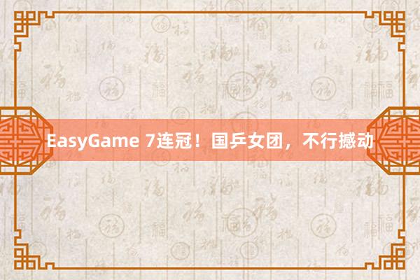 EasyGame 7连冠!国乒女团,不行撼动