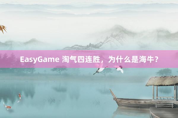EasyGame 淘气四连胜,为什么是海牛?