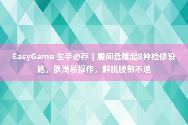 EasyGame 生手必存|腰间盘隆起8种检修设施,肤浅易操作,解脱腰部不适