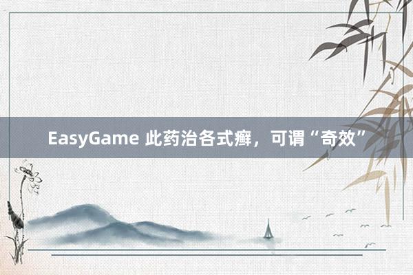 EasyGame 此药治各式癣,可谓“奇效”