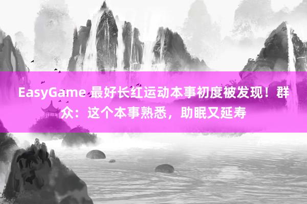 EasyGame 最好长红运动本事初度被发现!群众:这个本事熟悉,助眠又延寿
