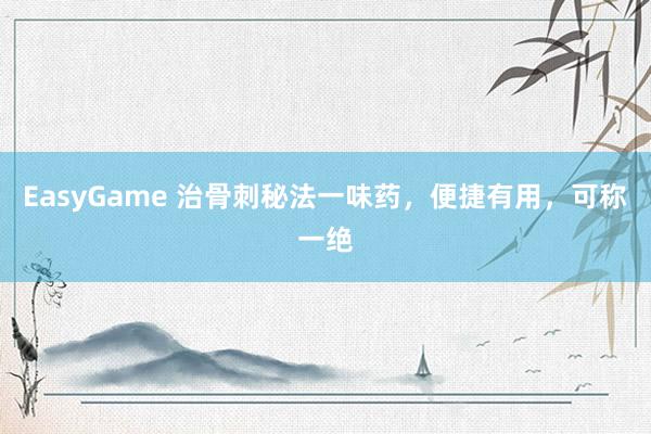 EasyGame 治骨刺秘法一味药，便捷有用，可称一绝