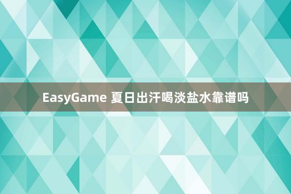 EasyGame 夏日出汗喝淡盐水靠谱吗