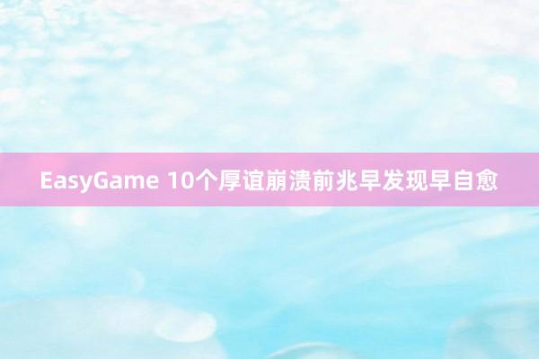 EasyGame 10个厚谊崩溃前兆 早发现早自愈