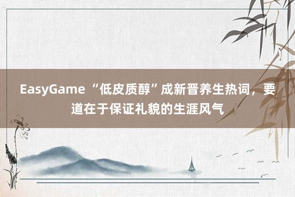 EasyGame “低皮质醇”成新晋养生热词,要道在于保证礼貌的生涯风气