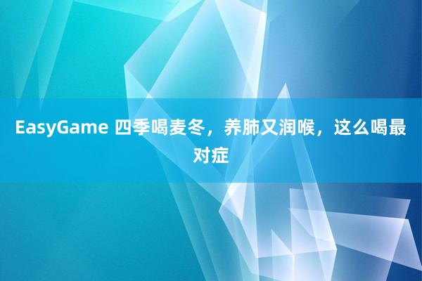 EasyGame 四季喝麦冬,养肺又润喉,这么喝最对症