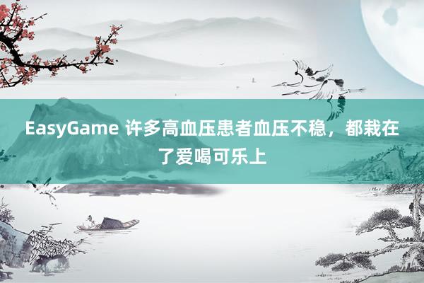 EasyGame 许多高血压患者血压不稳,都栽在了爱喝可乐上
