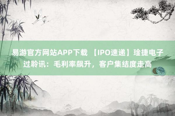 易游官方网站APP下载 【IPO速递】琻捷电子过聆讯:毛利率飙升,客户集结度走高