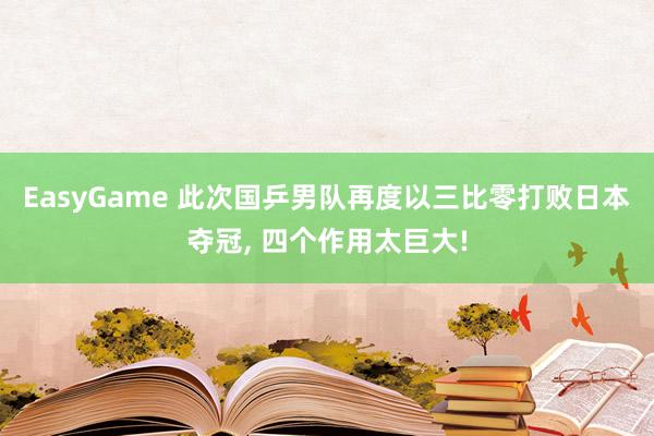EasyGame 此次国乒男队再度以三比零打败日本夺冠, 四个作用太巨大!