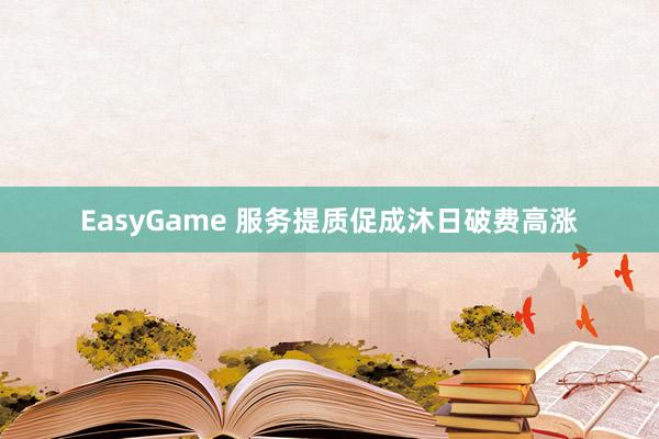 EasyGame 服务提质促成沐日破费高涨