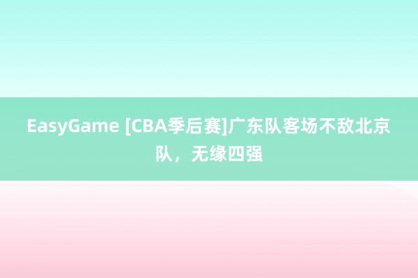 EasyGame [CBA季后赛]广东队客场不敌北京队，无缘四强