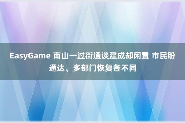 EasyGame 南山一过街通谈建成却闲置 市民盼通达、多部门恢复各不同