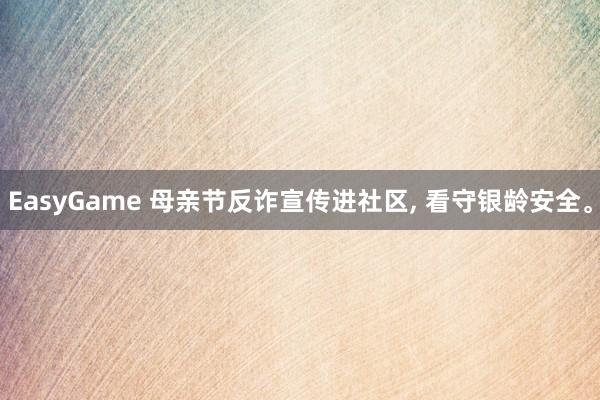 EasyGame 母亲节反诈宣传进社区, 看守银龄安全。
