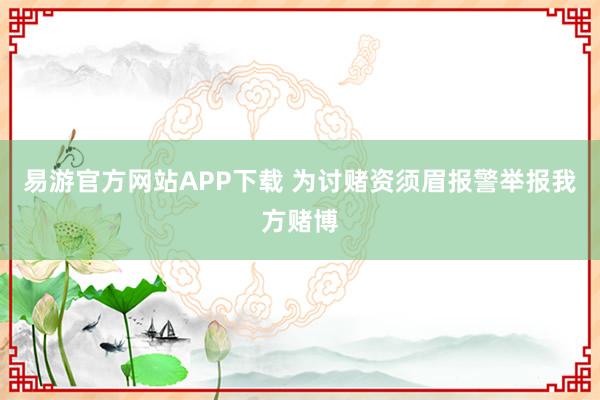 易游官方网站APP下载 为讨赌资须眉报警举报我方赌博
