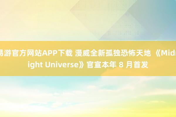易游官方网站APP下载 漫威全新孤独恐怖天地 《Midnight Universe》官宣本年 8 月首发