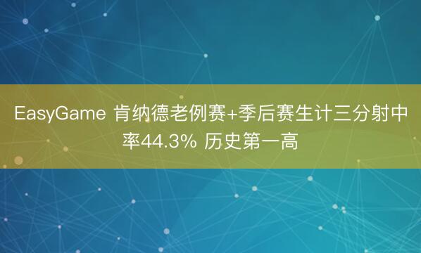 EasyGame 肯纳德老例赛+季后赛生计三分射中率44.3% 历史第一高
