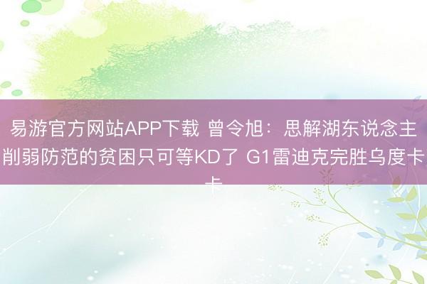 易游官方网站APP下载 曾令旭:思解湖东说念主削弱防范的贫困只可等KD了 G1雷迪克完胜乌度卡