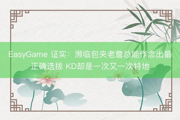 EasyGame 证实:濒临包夹老詹总能作念出最正确选拔 KD却是一次又一次特地