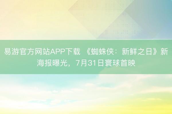 易游官方网站APP下载 《蜘蛛侠：新鲜之日》新海报曝光，7月31日寰球首映