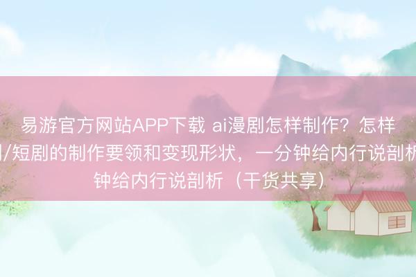 易游官方网站APP下载 ai漫剧怎样制作?怎样赢利?ai漫剧/短剧的制作要领和变现形状,一分钟给内行说剖析(干货共享)