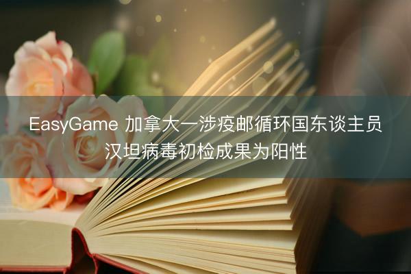 EasyGame 加拿大一涉疫邮循环国东谈主员汉坦病毒初检成果为阳性