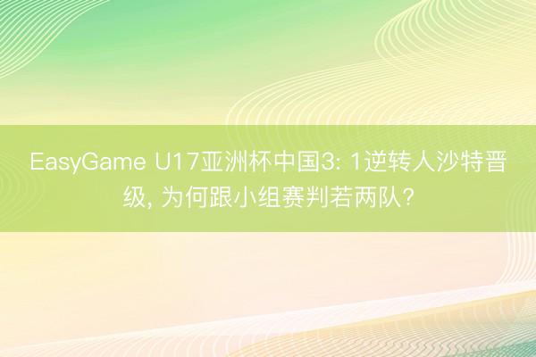 EasyGame U17亚洲杯中国3: 1逆转人沙特晋级， 为何跟小组赛判若两队?