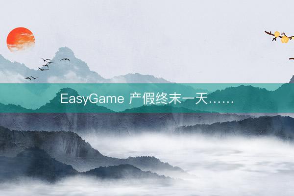 EasyGame 产假终末一天……
